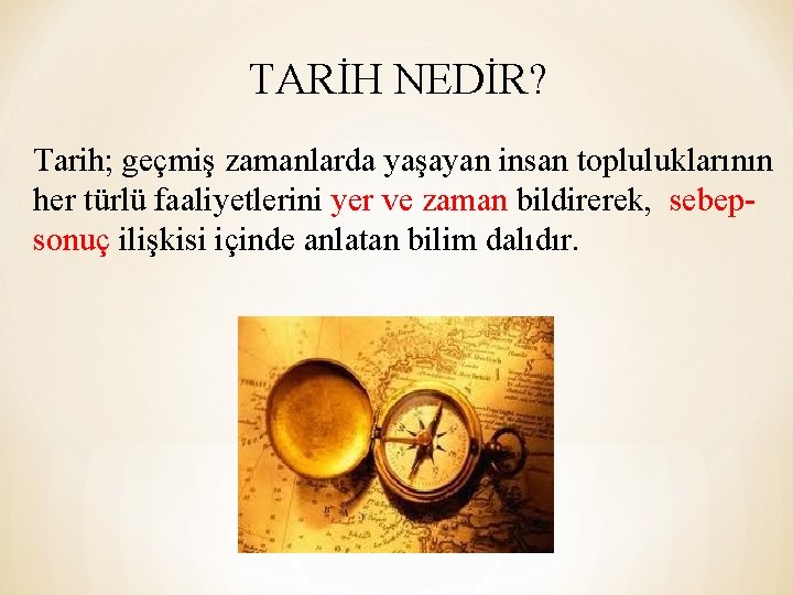 TARİH NEDİR? Tarih; geçmiş zamanlarda yaşayan insan topluluklarının her türlü faaliyetlerini yer ve zaman