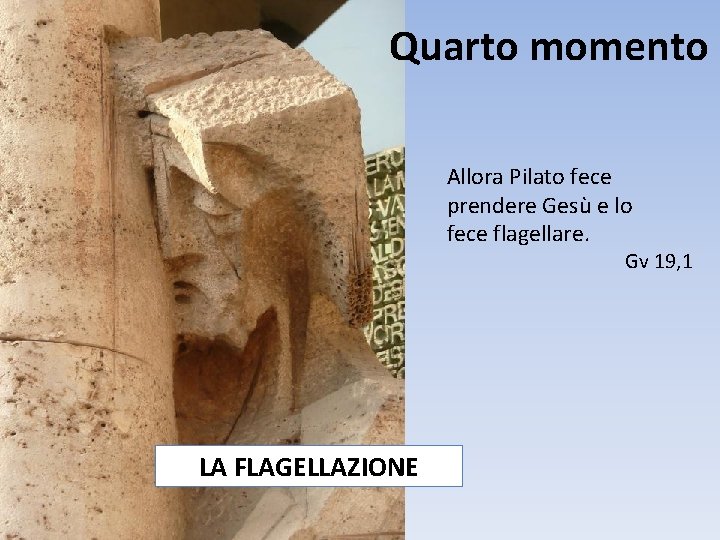 Quarto momento Allora Pilato fece prendere Gesù e lo fece flagellare. Gv 19, 1