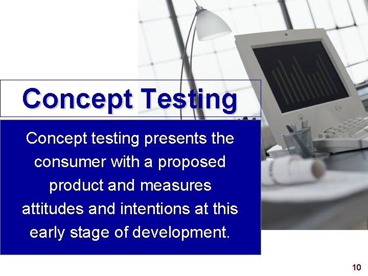 Concept Testing Concept testing presents the consumer with a proposed product and measures attitudes