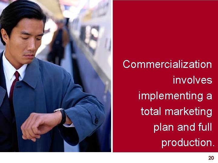 Commercialization involves implementing a total marketing plan and full production. 20 