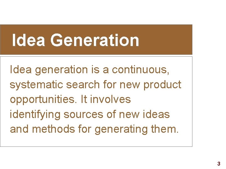 Idea Generation Idea generation is a continuous, systematic search for new product opportunities. It