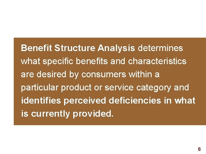 Benefit Structure Analysis determines what specific benefits and characteristics are desired by consumers within