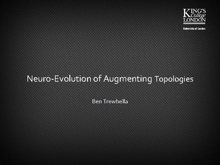 Neuro-Evolution of Augmenting Topologies Ben Trewhella 