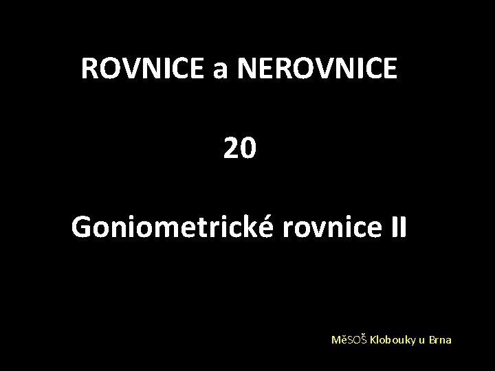 ROVNICE a NEROVNICE 20 Goniometrické rovnice II MěSOŠ Klobouky u Brna 