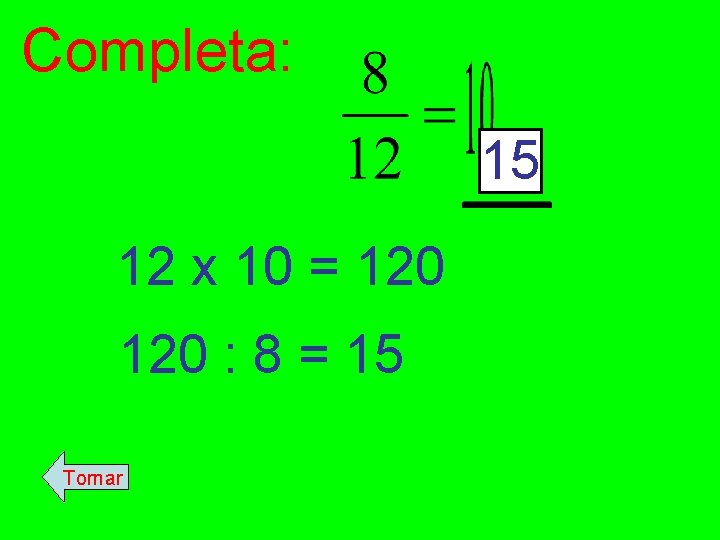 Completa: 15 12 x 10 = 120 : 8 = 15 Tornar 