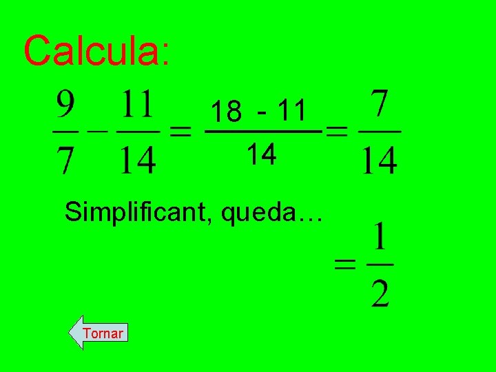 Calcula: 18 - 11 14 Simplificant, queda… Tornar 