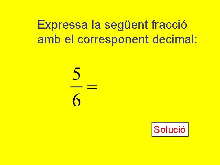 Expressa la següent fracció amb el corresponent decimal: Solució 