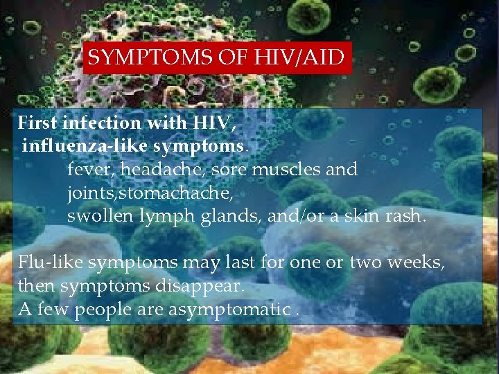 SYMPTOMS OF HIV/AID First infection with HIV, influenza-like symptoms. fever, headache, sore muscles and