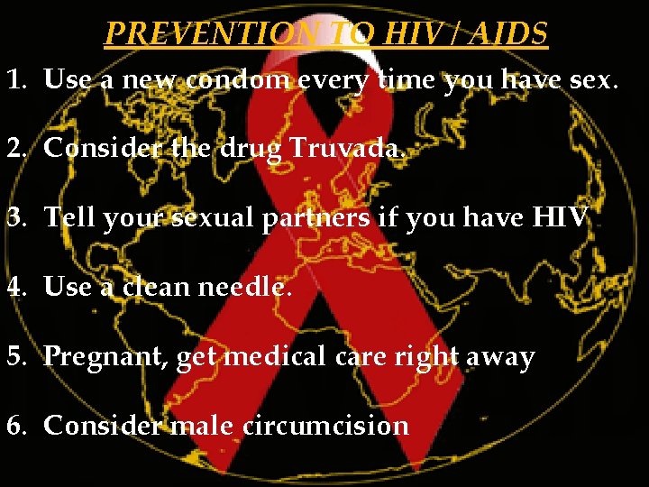 PREVENTION TO HIV / AIDS 1. Use a new condom every time you have