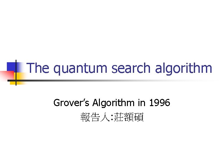 The quantum search algorithm Grover’s Algorithm in 1996 報告人: 莊額碩 