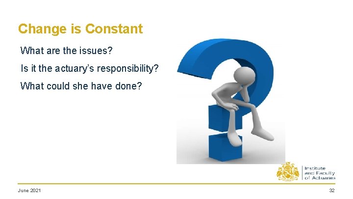 Change is Constant What are the issues? Is it the actuary’s responsibility? What could