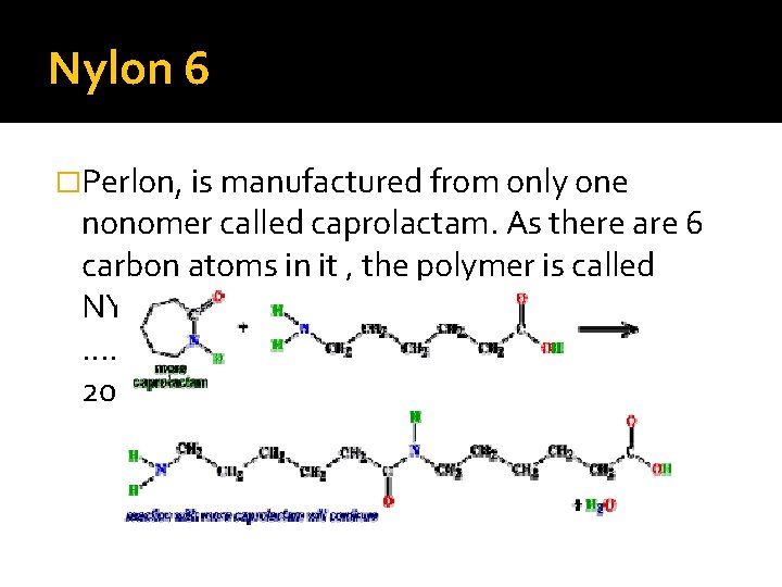 Nylon 6 �Perlon, is manufactured from only one nonomer called caprolactam. As there are