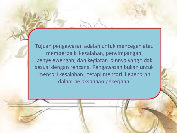 Tujuan pengawasan adalah untuk mencegah atau memperbaiki kesalahan, penyimpangan, penyelewengan, dan kegiatan lainnya yang