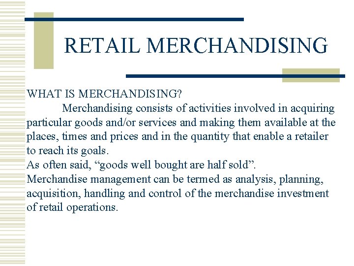 RETAIL MERCHANDISING WHAT IS MERCHANDISING? Merchandising consists of activities involved in acquiring particular goods