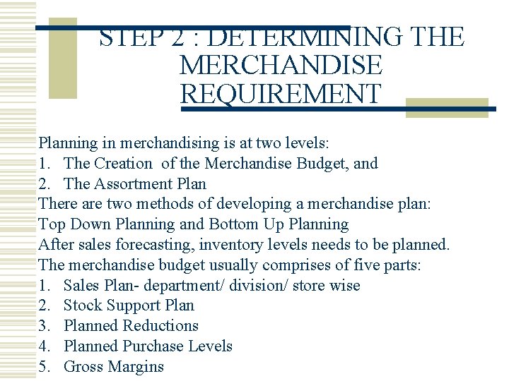 STEP 2 : DETERMINING THE MERCHANDISE REQUIREMENT Planning in merchandising is at two levels: