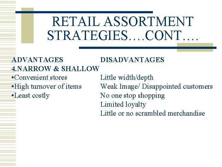 RETAIL ASSORTMENT STRATEGIES…. CONT…. ADVANTAGES DISADVANTAGES 4. NARROW & SHALLOW • Convenient stores Little