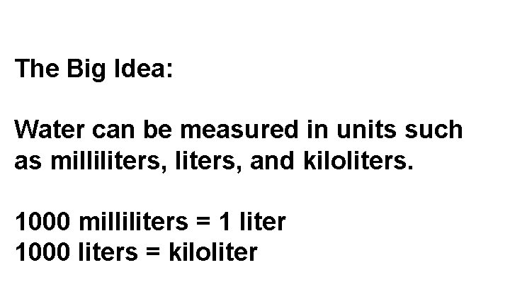 The Big Idea: Water can be measured in units such as milliliters, and kiloliters.