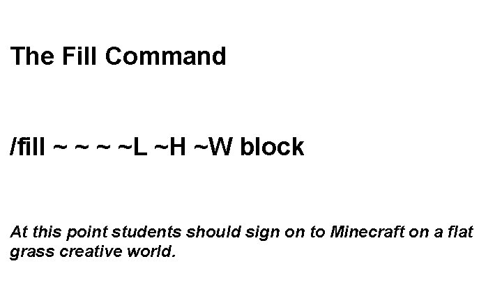 The Fill Command /fill ~ ~L ~H ~W block At this point students should