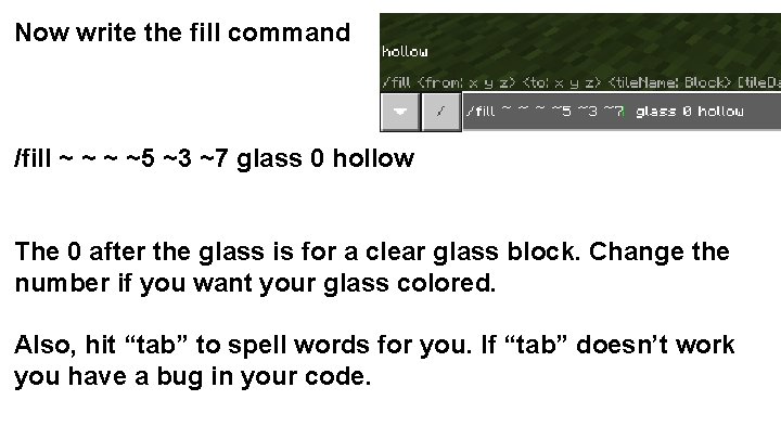 Now write the fill command /fill ~ ~5 ~3 ~7 glass 0 hollow The