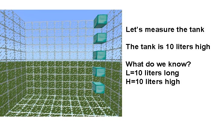 Let’s measure the tank The tank is 10 liters high What do we know?