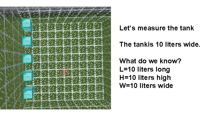 Let’s measure the tank The tankis 10 liters wide. What do we know? L=10