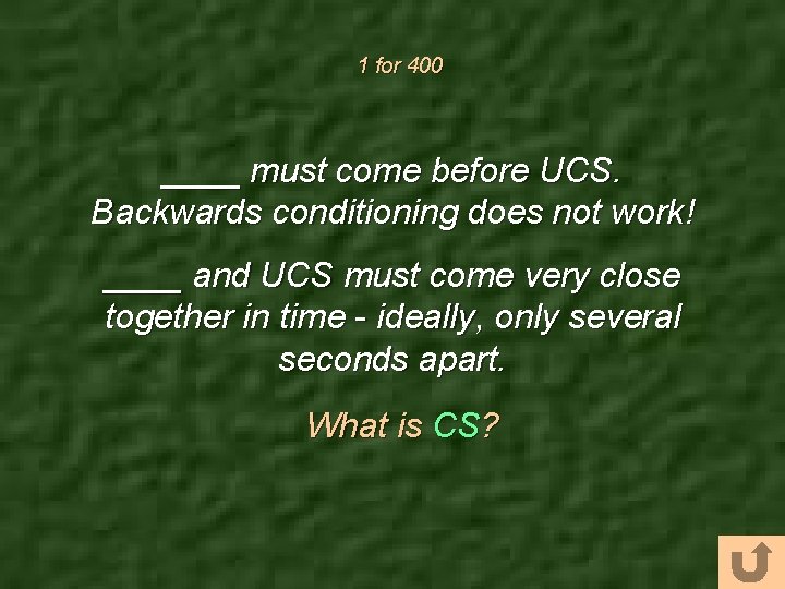 1 for 400 ____ must come before UCS. Backwards conditioning does not work! ____