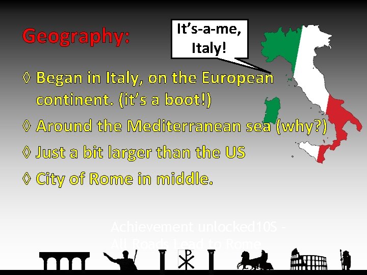 Geography: It’s-a-me, Italy! ◊ Began in Italy, on the European continent. (it’s a boot!)