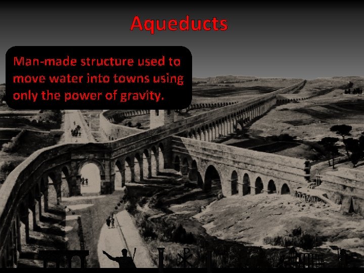 Aqueducts Man-made structure used to move water into towns using only the power of