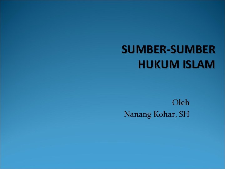 SUMBER-SUMBER HUKUM ISLAM Oleh Nanang Kohar, SH 