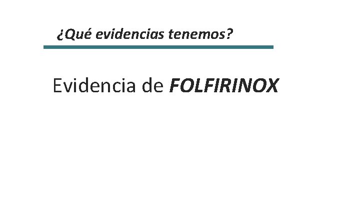 ¿Qué evidencias tenemos? Evidencia de FOLFIRINOX 