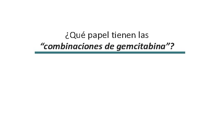 ¿Qué papel tienen las “combinaciones de gemcitabina”? 