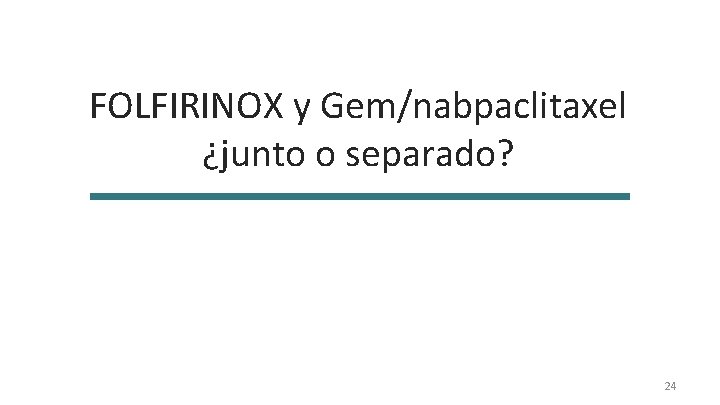 FOLFIRINOX y Gem/nabpaclitaxel ¿junto o separado? 24 