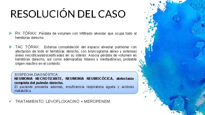 RESOLUCIÓN DEL CASO Ø RX TÓRAX: Pe rdida de volumen con infiltrado alveolar que