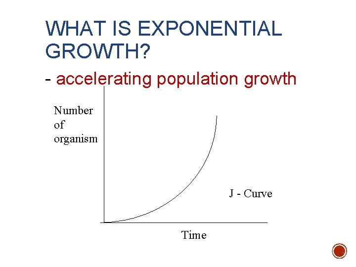 WHAT IS EXPONENTIAL GROWTH? - accelerating population growth Number of organism J - Curve