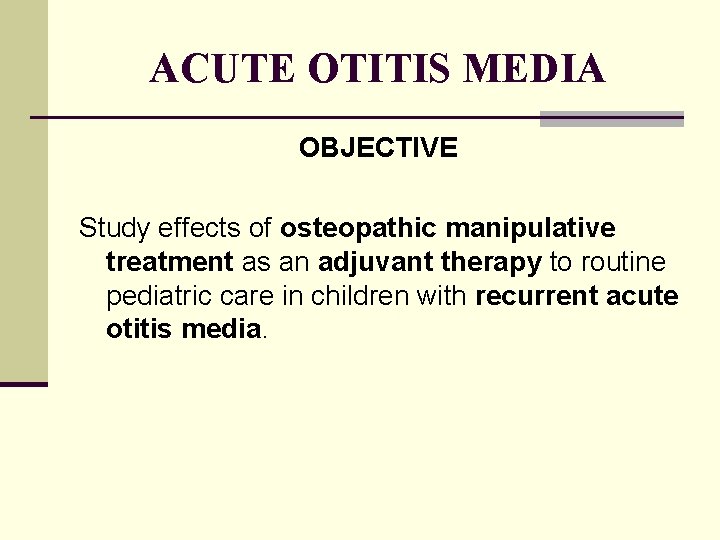 ACUTE OTITIS MEDIA OBJECTIVE Study effects of osteopathic manipulative treatment as an adjuvant therapy