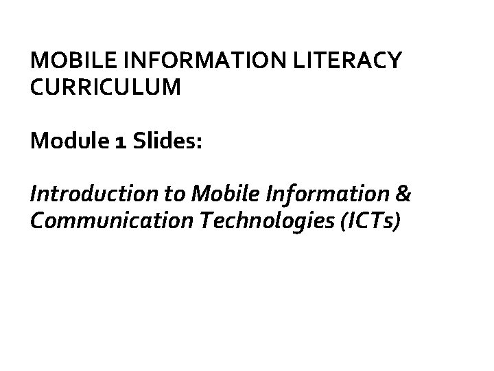 MOBILE INFORMATION LITERACY CURRICULUM Module 1 Slides: Introduction to Mobile Information & Communication Technologies