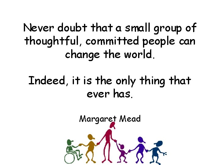 Never doubt that a small group of thoughtful, committed people can change the world.