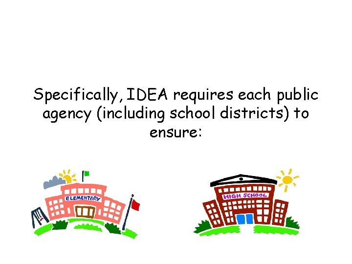 Specifically, IDEA requires each public agency (including school districts) to ensure: 