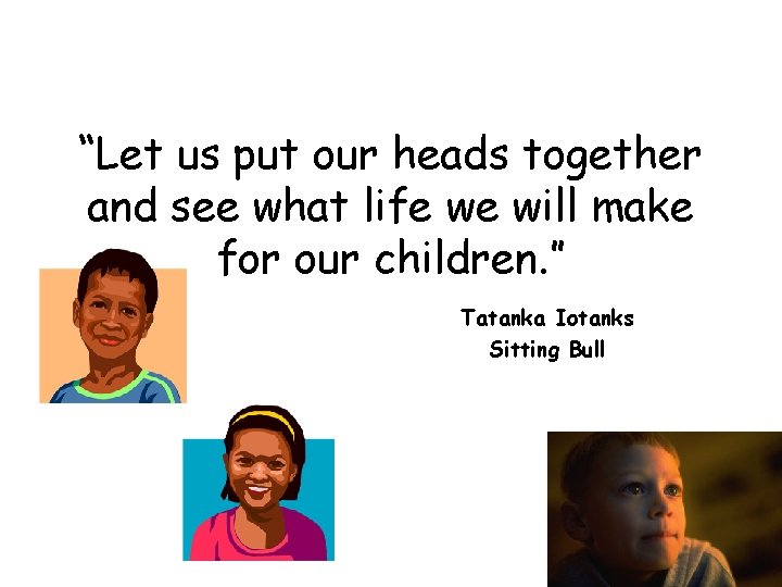 “Let us put our heads together and see what life we will make for