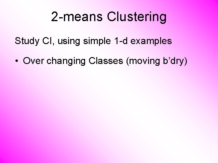 2 -means Clustering Study CI, using simple 1 -d examples • Over changing Classes