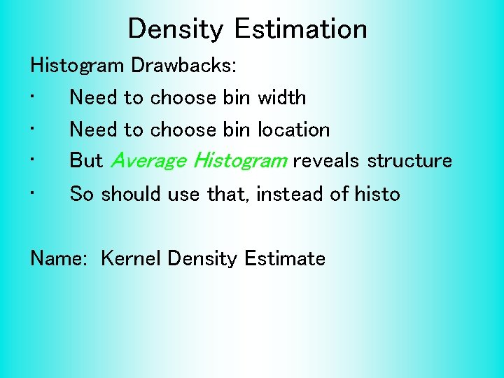 Density Estimation Histogram Drawbacks: • Need to choose bin width • Need to choose