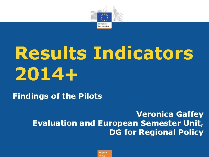 Results Indicators 2014+ Findings of the Pilots Veronica Gaffey Evaluation and European Semester Unit,