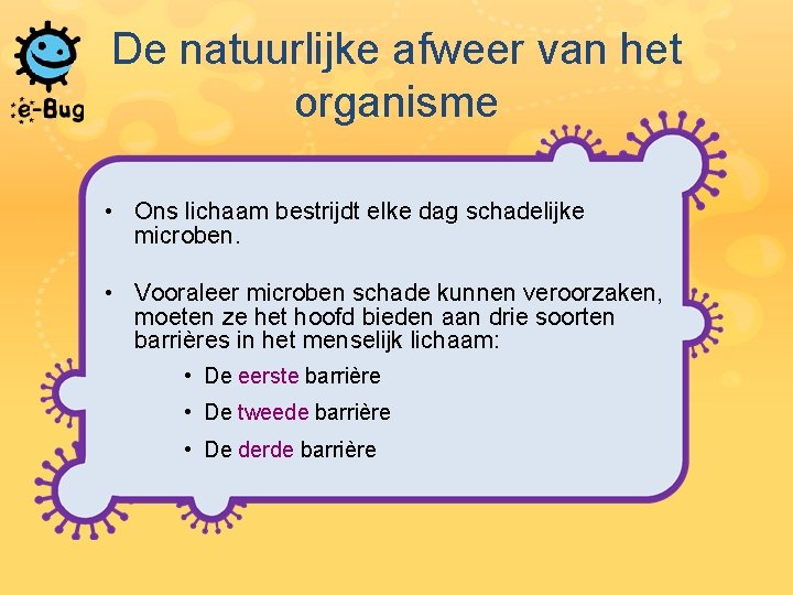 De natuurlijke afweer van het organisme • Ons lichaam bestrijdt elke dag schadelijke microben.