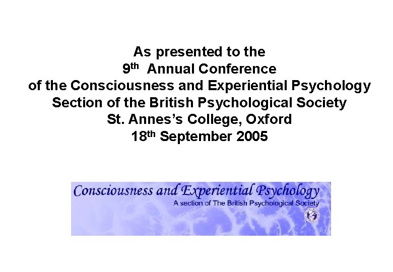 As presented to the 9 th Annual Conference of the Consciousness and Experiential Psychology