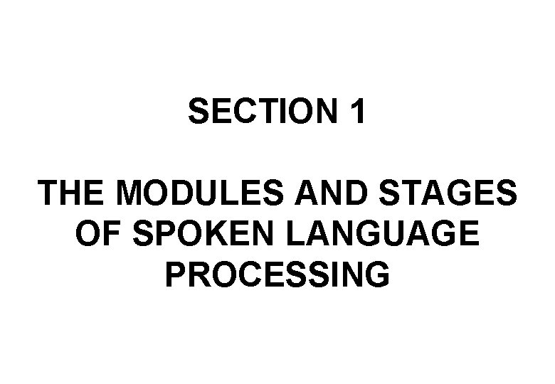 SECTION 1 THE MODULES AND STAGES OF SPOKEN LANGUAGE PROCESSING 