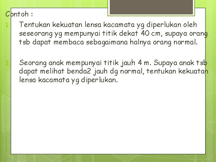 Contoh : 1. Tentukan kekuatan lensa kacamata yg diperlukan oleh seseorang yg mempunyai titik