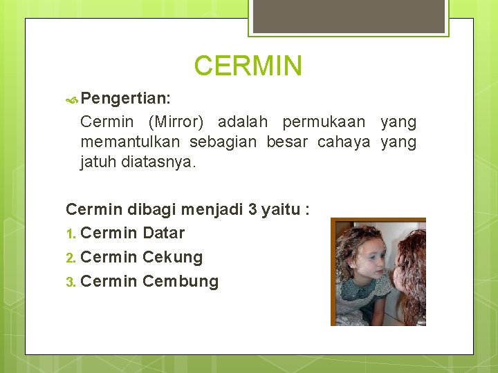 CERMIN Pengertian: Cermin (Mirror) adalah permukaan yang memantulkan sebagian besar cahaya yang jatuh diatasnya.