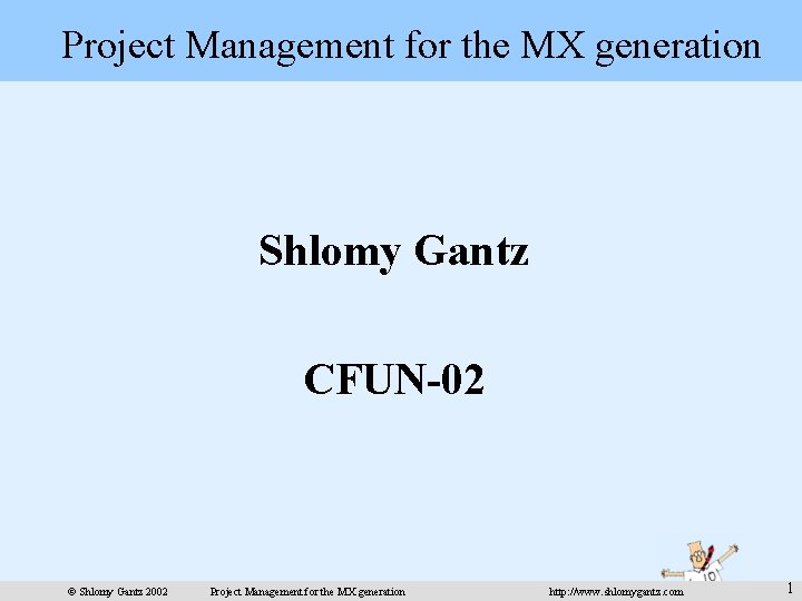 Project Management for the MX generation Shlomy Gantz CFUN-02 © Shlomy Gantz 2002 Project