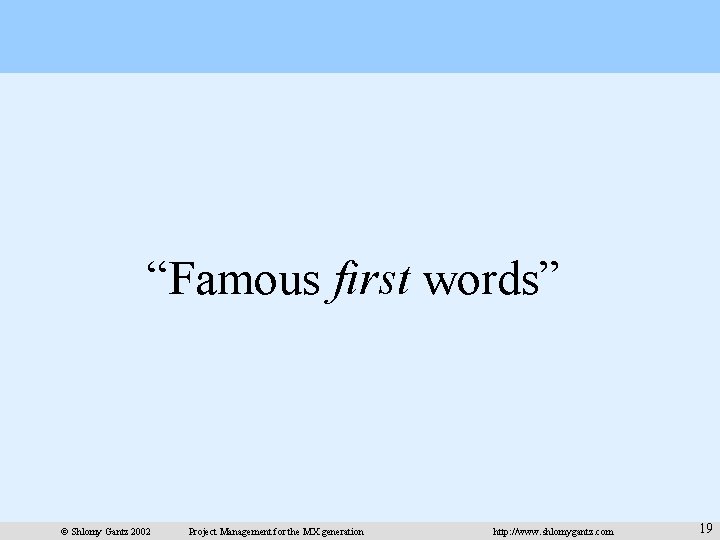 “Famous first words” © Shlomy Gantz 2002 Project Management for the MX generation http: