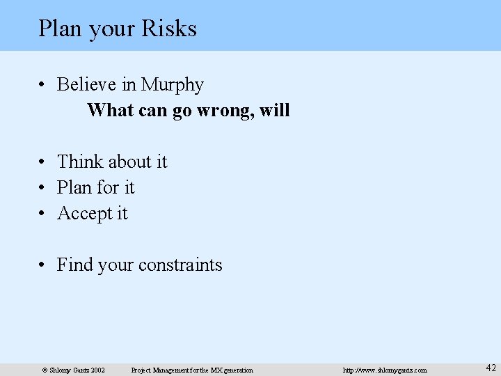 Plan your Risks • Believe in Murphy What can go wrong, will • Think